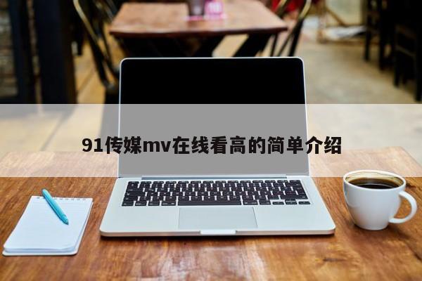 91传媒mv在线看高的简单介绍