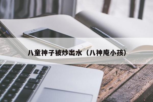 八童神子被炒出水(八神庵小孩)