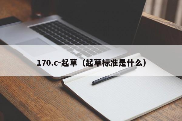 170.c-起草(起草标准是什么)