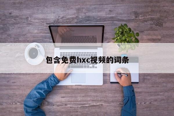 包含免费hxc视频的词条