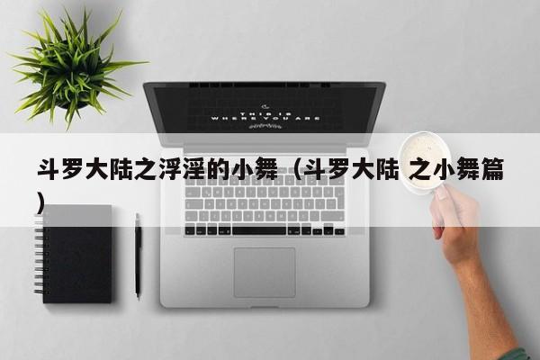斗罗大陆之浮淫的小舞(斗罗大陆 之小舞篇)