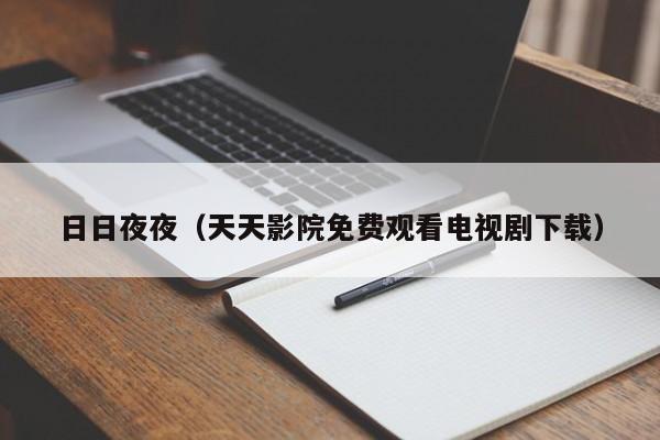 日日夜夜(天天影院免费观看电视剧下载)