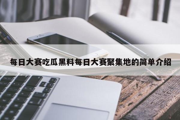 每日大赛吃瓜黑料每日大赛聚集地的简单介绍