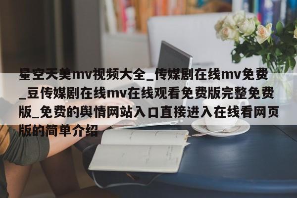 星空天美mv视频大全_传媒剧在线mv免费_豆传媒剧在线mv在线观看免费版完整免费版_免费的舆情网站入口直接进入在线看网页版的简单介绍