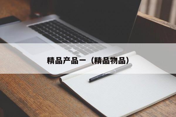 精品产品一(精品物品)