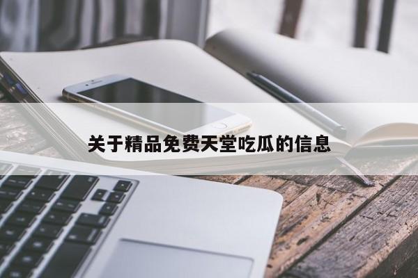 关于精品免费天堂吃瓜的信息