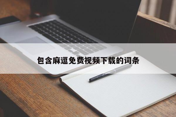 包含麻逗免费视频下载的词条