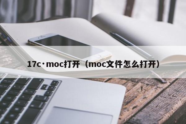 17c·moc打开(moc文件怎么打开)