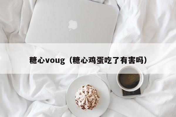 糖心voug(糖心鸡蛋吃了有害吗)