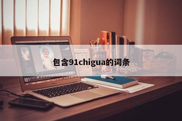 包含91chigua的词条