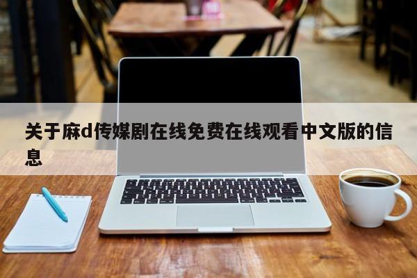 关于麻d传媒剧在线免费在线观看中文版的信息