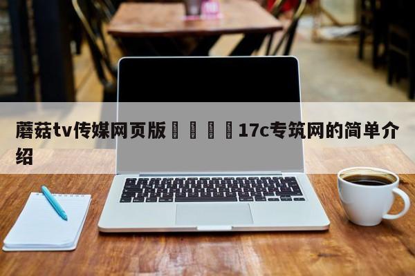 蘑菇tv传媒网页版🌈17c专筑网的简单介绍
