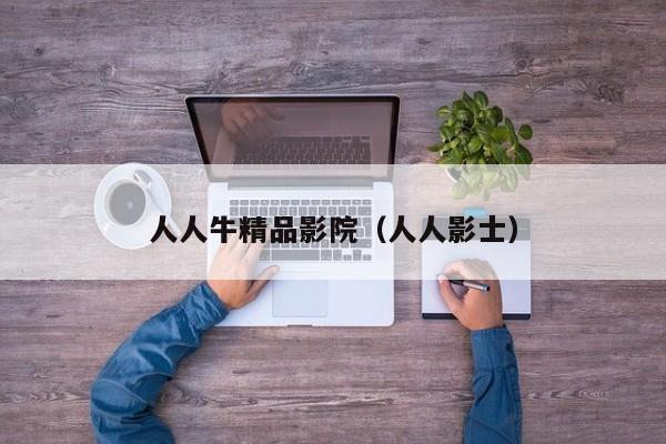 人人牛精品影院(人人影士)
