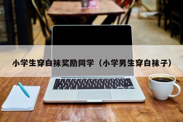 小学生穿白袜奖励同学(小学男生穿白袜子)