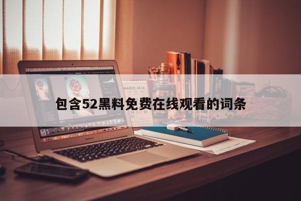 包含52黑料免费在线观看的词条