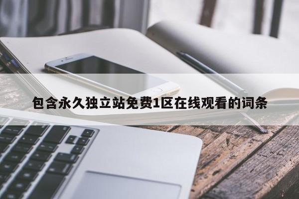 包含永久独立站免费1区在线观看的词条
