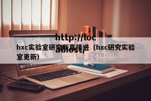 hxc实验室研究所直接进(hxc研究实验室更新)