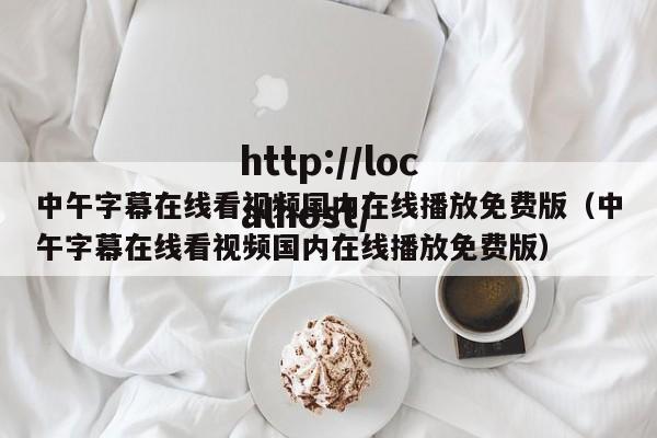 中午字幕在线看视频国内在线播放免费版(中午字幕在线看视频国内在线播放免费版)